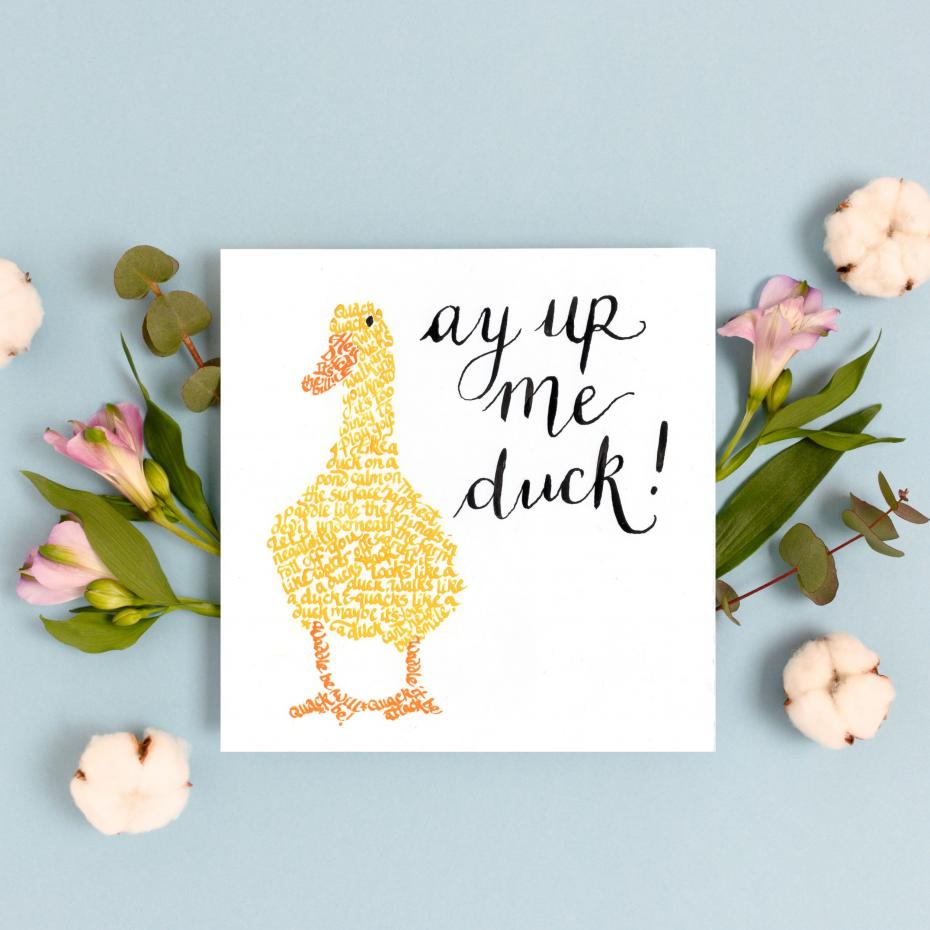 A perfect card for anyone who hails from the midlands - where Ay up me duck is a common daily greeting. Filled with quotes about ducks, the happiest animlas in the farmyeard, this card always gets a smile.